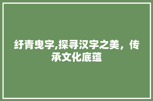 纡青曳字,探寻汉字之美，传承文化底蕴