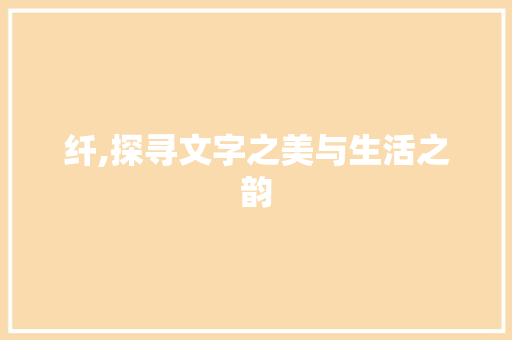纤,探寻文字之美与生活之韵