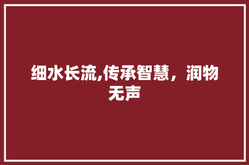 细水长流,传承智慧，润物无声