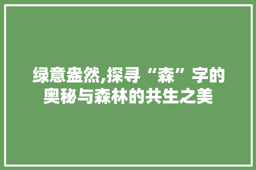 绿意盎然,探寻“森”字的奥秘与森林的共生之美