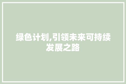 绿色计划,引领未来可持续发展之路