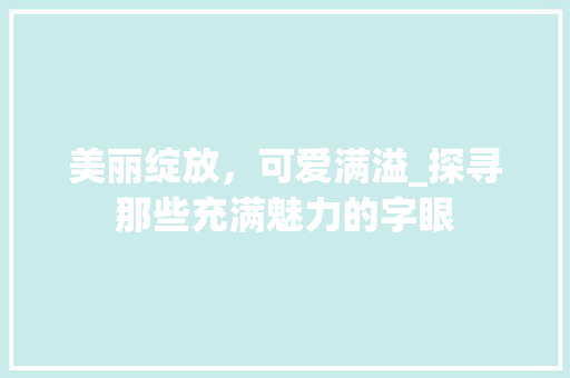 美丽绽放，可爱满溢_探寻那些充满魅力的字眼