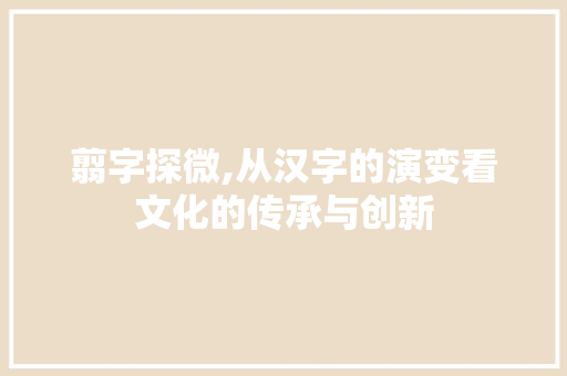 翦字探微,从汉字的演变看文化的传承与创新 短语