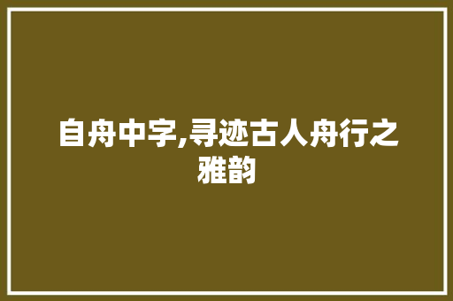 自舟中字,寻迹古人舟行之雅韵