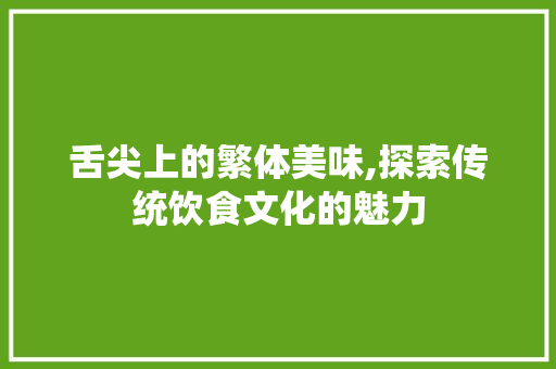 舌尖上的繁体美味,探索传统饮食文化的魅力