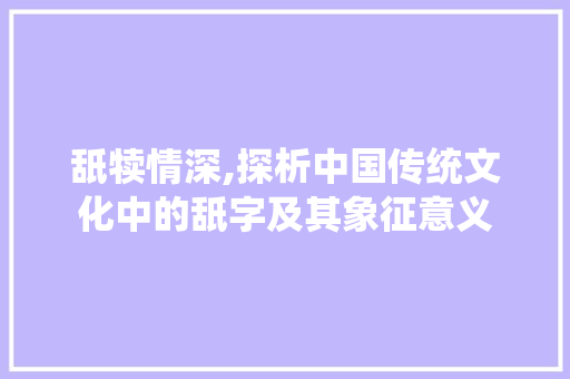 舐犊情深,探析中国传统文化中的舐字及其象征意义
