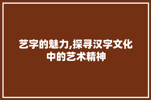 艺字的魅力,探寻汉字文化中的艺术精神