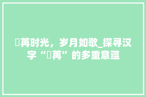 芃苒时光，岁月如歌_探寻汉字“芃苒”的多重意蕴