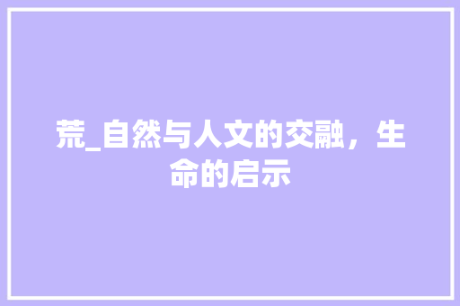 荒_自然与人文的交融，生命的启示