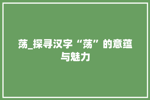 荡_探寻汉字“荡”的意蕴与魅力 古代典籍