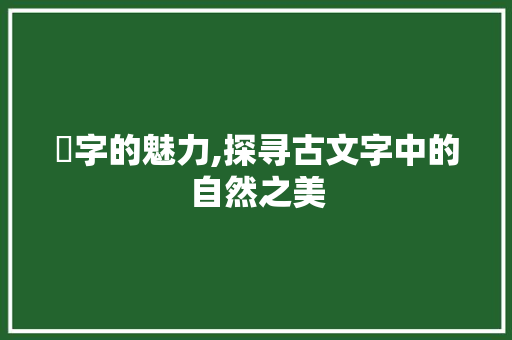 莦字的魅力,探寻古文字中的自然之美