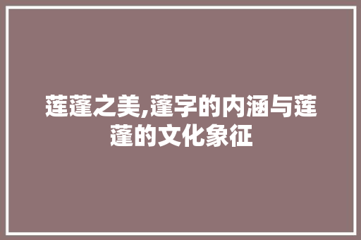 莲蓬之美,蓬字的内涵与莲蓬的文化象征 成语汇编