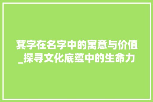 萁字在名字中的寓意与价值_探寻文化底蕴中的生命力量