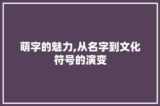萌字的魅力,从名字到文化符号的演变 英语单词