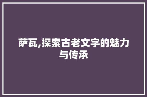 萨瓦,探索古老文字的魅力与传承
