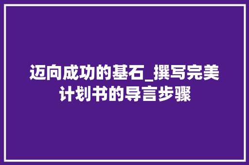 迈向成功的基石_撰写完美计划书的导言步骤