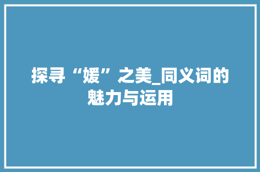 探寻“媛”之美_同义词的魅力与运用