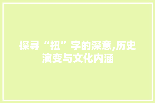 探寻“扭”字的深意,历史演变与文化内涵