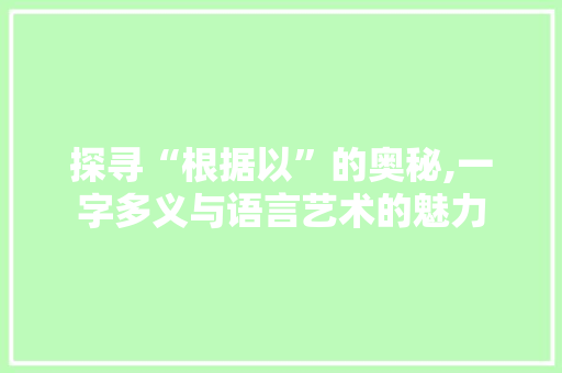 探寻“根据以”的奥秘,一字多义与语言艺术的魅力