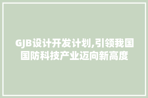 GJB设计开发计划,引领我国国防科技产业迈向新高度