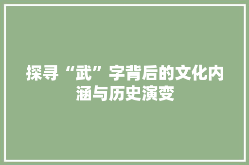 探寻“武”字背后的文化内涵与历史演变