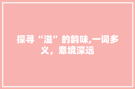 探寻“溢”的韵味,一词多义，意境深远