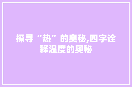 探寻“热”的奥秘,四字诠释温度的奥秘