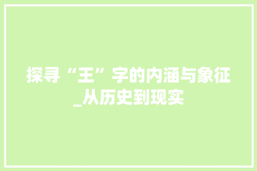 探寻“王”字的内涵与象征_从历史到现实