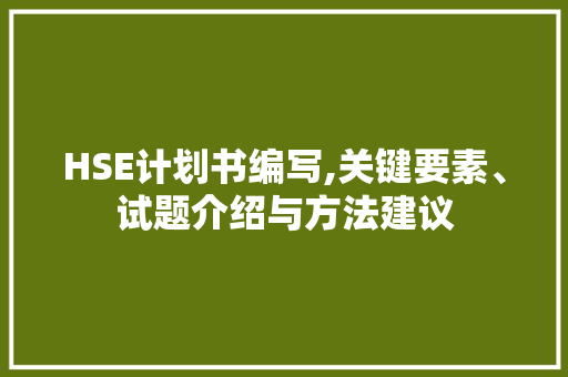 HSE计划书编写,关键要素、试题介绍与方法建议