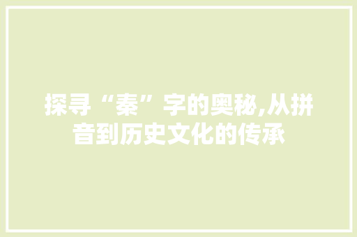 探寻“秦”字的奥秘,从拼音到历史文化的传承