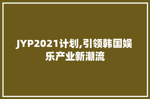 JYP2021计划,引领韩国娱乐产业新潮流