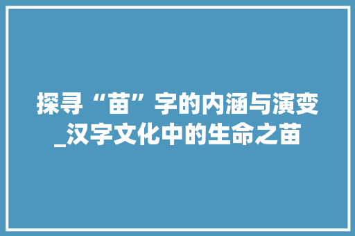 探寻“苗”字的内涵与演变_汉字文化中的生命之苗