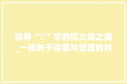 探寻“莀”字的同义词之美_一场关于诗意与哲理的对话