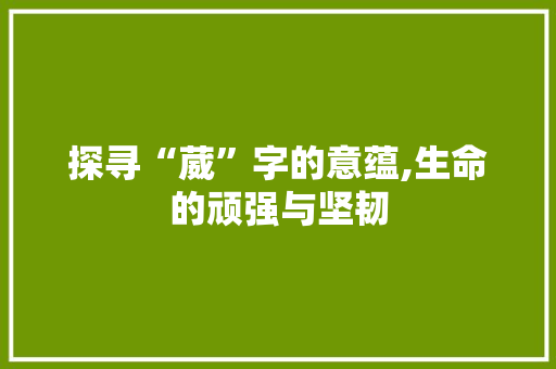 探寻“葳”字的意蕴,生命的顽强与坚韧