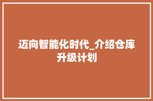 迈向智能化时代_介绍仓库升级计划