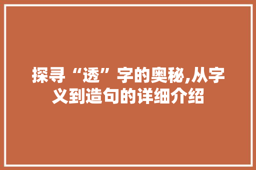 探寻“透”字的奥秘,从字义到造句的详细介绍 反义词汇
