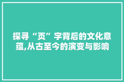 探寻“页”字背后的文化意蕴,从古至今的演变与影响