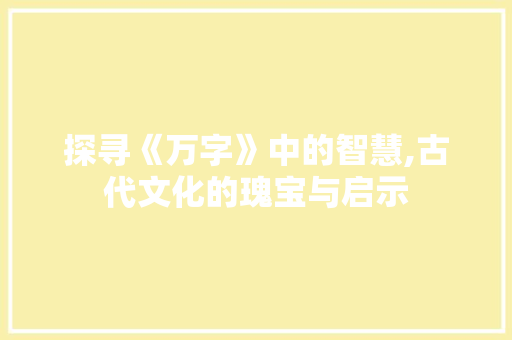 探寻《万字》中的智慧,古代文化的瑰宝与启示
