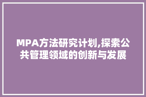 MPA方法研究计划,探索公共管理领域的创新与发展