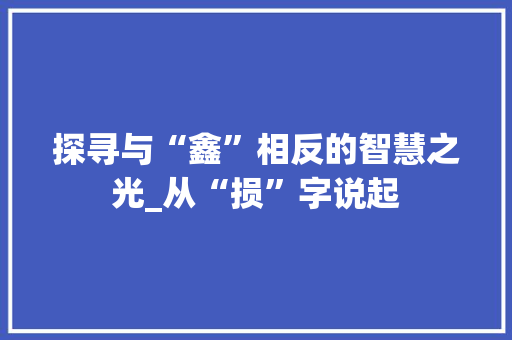 探寻与“鑫”相反的智慧之光_从“损”字说起
