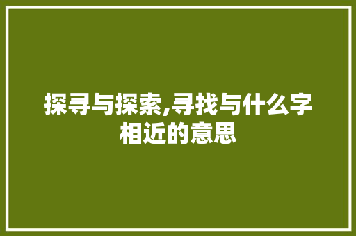 探寻与探索,寻找与什么字相近的意思