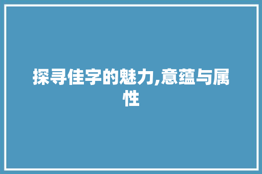 探寻佳字的魅力,意蕴与属性