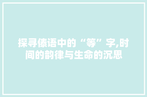 探寻傣语中的“等”字,时间的韵律与生命的沉思