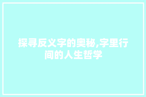 探寻反义字的奥秘,字里行间的人生哲学