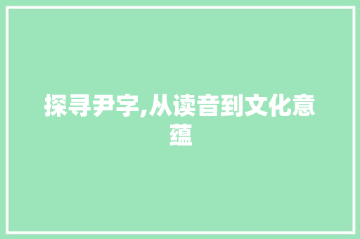 探寻尹字,从读音到文化意蕴