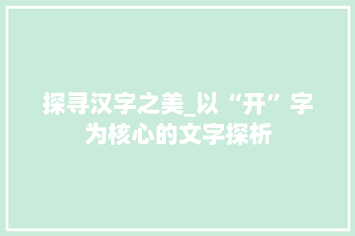 探寻汉字之美_以“开”字为核心的文字探析 汉字拼音