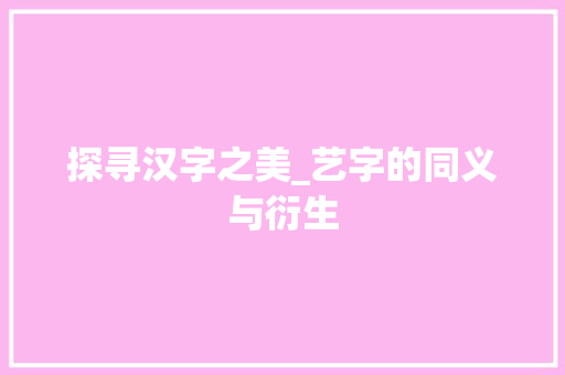 探寻汉字之美_艺字的同义与衍生