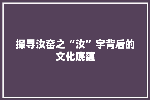 探寻汝窑之“汝”字背后的文化底蕴