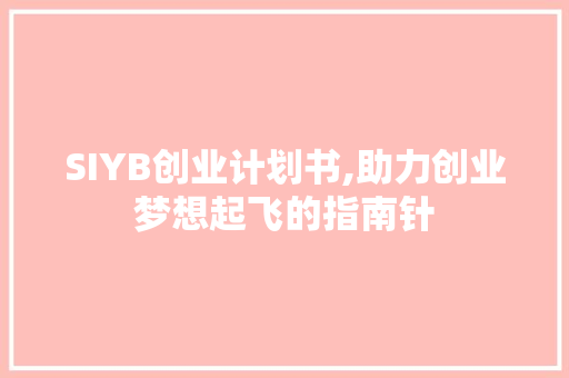 SIYB创业计划书,助力创业梦想起飞的指南针