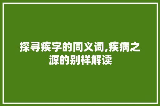探寻疾字的同义词,疾病之源的别样解读
